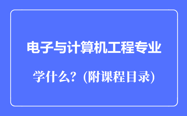 電子與計(jì)算機(jī)工程專業(yè)主要學(xué)什么(附課程目錄)