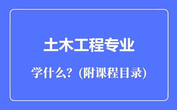 土木工程專業(yè)主要學(xué)什么(附課程目錄)