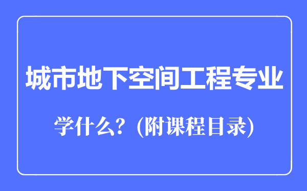 城市地下空間工程專業(yè)主要學(xué)什么（附課程目錄）
