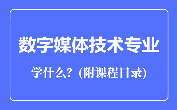 數(shù)字媒體技術專業(yè)主要學什么(附課程目錄)