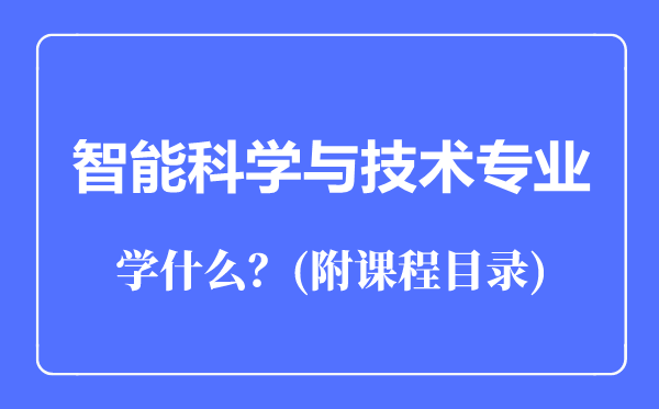 智能科學(xué)與技術(shù)專業(yè)主要學(xué)什么(附課程目錄)