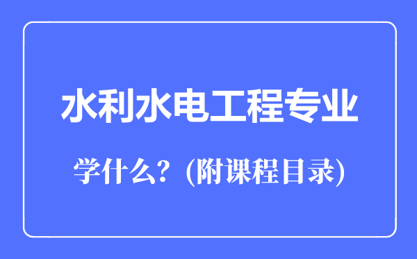 水利水電工程專業(yè)主要學什么(附課程目錄)