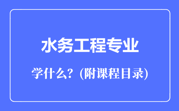 水務(wù)工程專業(yè)主要學(xué)什么(附課程目錄)