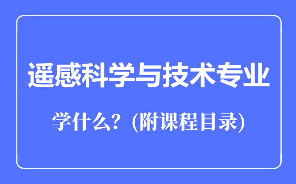 遙感科學(xué)與技術(shù)專(zhuān)業(yè)主要學(xué)什么(附課程目錄)