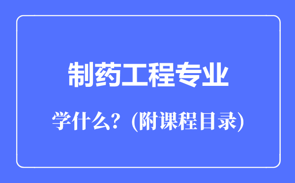 制藥工程專業(yè)主要學什么(附課程目錄)