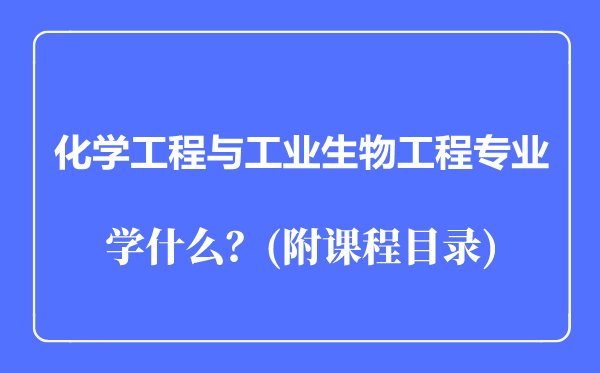化學(xué)工程與工業(yè)生物工程專業(yè)主要學(xué)什么(附課程目錄)