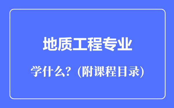 地質(zhì)工程專(zhuān)業(yè)主要學(xué)什么(附課程目錄)