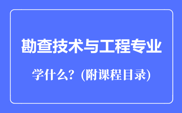 勘查技術(shù)與工程專業(yè)主要學(xué)什么(附課程目錄)