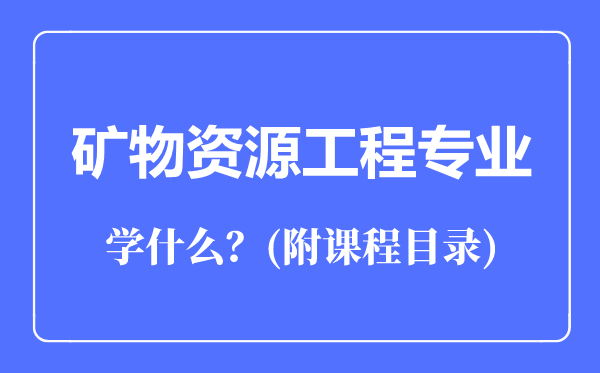 礦物資源工程專業(yè)主要學(xué)什么(附課程目錄)