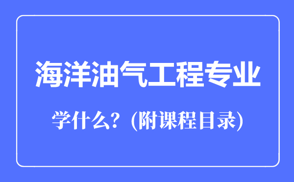 海洋油氣工程專業(yè)主要學(xué)什么(附課程目錄)