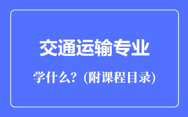 交通運(yùn)輸專業(yè)主要學(xué)什么(附課程目錄)