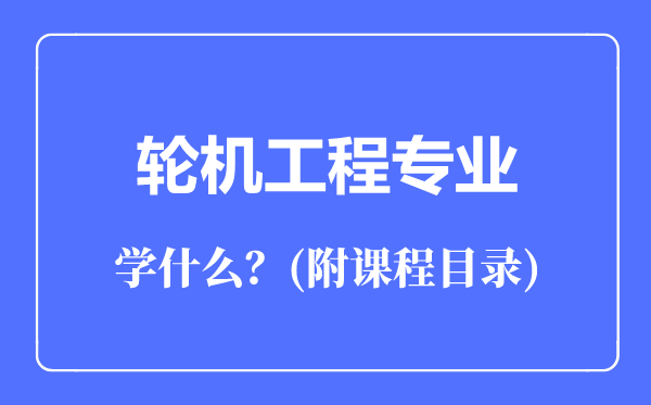 輪機(jī)工程專業(yè)主要學(xué)什么(附課程目錄)