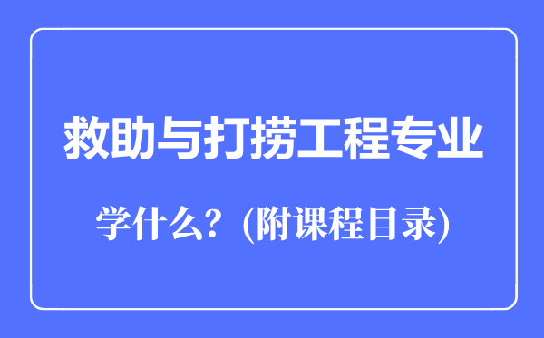 救助與打撈工程專(zhuān)業(yè)主要學(xué)什么(附課程目錄)