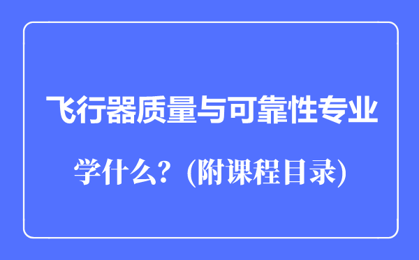 飛行器質(zhì)量與可靠性專業(yè)主要學(xué)什么(附課程目錄)
