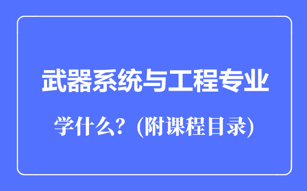 武器系統(tǒng)與工程專業(yè)主要學什么(附課程目錄)