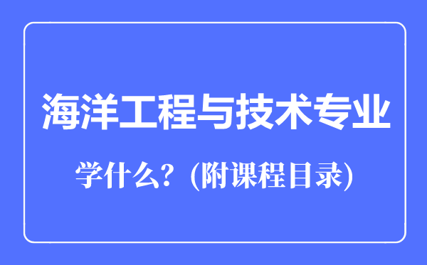 海洋工程與技術(shù)專業(yè)主要學(xué)什么(附課程目錄)