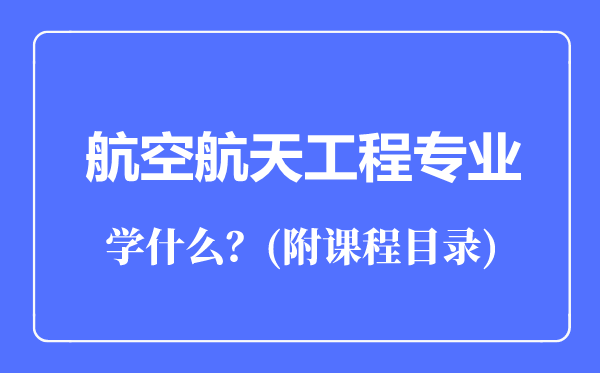 航空航天工程專業(yè)主要學(xué)什么(附課程目錄)