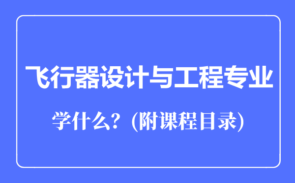 飛行器設(shè)計(jì)與工程專(zhuān)業(yè)主要學(xué)什么(附課程目錄)