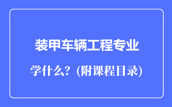 裝甲車輛工程專業(yè)主要學(xué)什么(附課程目錄)
