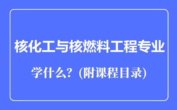 核化工與核燃料工程專業(yè)主要學什么(附課程目錄)