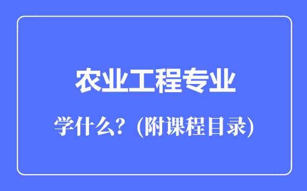 農(nóng)業(yè)工程專業(yè)主要學什么(附課程目錄)