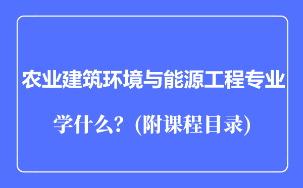 農業(yè)建筑環(huán)境與能源工程專業(yè)主要學什么(附課程目錄)
