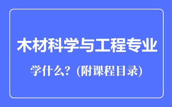 木材科學(xué)與工程專業(yè)主要學(xué)什么(附課程目錄)