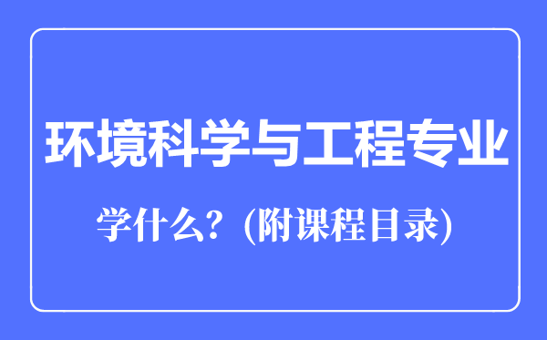 環(huán)境科學(xué)與工程專業(yè)主要學(xué)什么(附課程目錄)