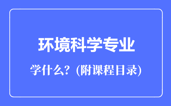 環(huán)境科學(xué)專業(yè)主要學(xué)什么(附課程目錄)