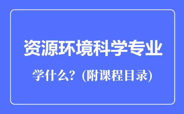 資源環(huán)境科學(xué)專業(yè)主要學(xué)什么（附課程目錄）