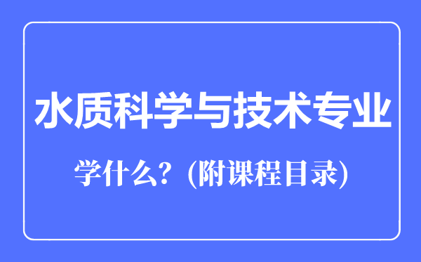 水質(zhì)科學(xué)與技術(shù)專業(yè)主要學(xué)什么(附課程目錄)