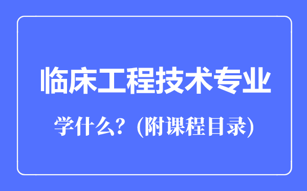 臨床工程技術(shù)專業(yè)主要學(xué)什么(附課程目錄)
