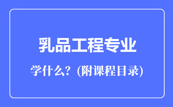乳品工程專業(yè)主要學(xué)什么(附課程目錄)