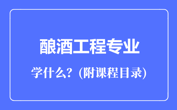 釀酒工程專業(yè)主要學(xué)什么(附課程目錄)