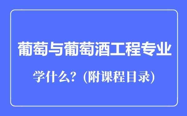 葡萄與葡萄酒工程專業(yè)主要學什么(附課程目錄)