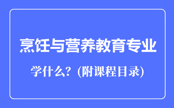 烹飪與營養(yǎng)教育專業(yè)主要學(xué)什么(附課程目錄)