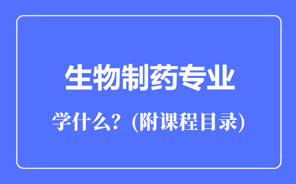 生物制藥專業(yè)主要學(xué)什么(附課程目錄)