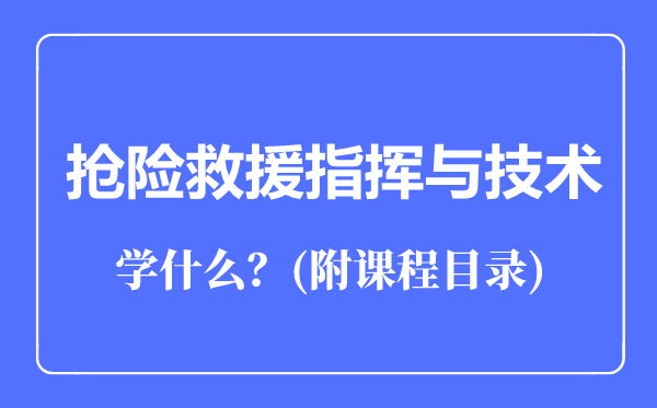 搶險(xiǎn)救援指揮與技術(shù)專業(yè)主要學(xué)什么(附課程目錄)