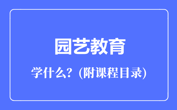 園藝教育專業(yè)主要學(xué)什么(附課程目錄)