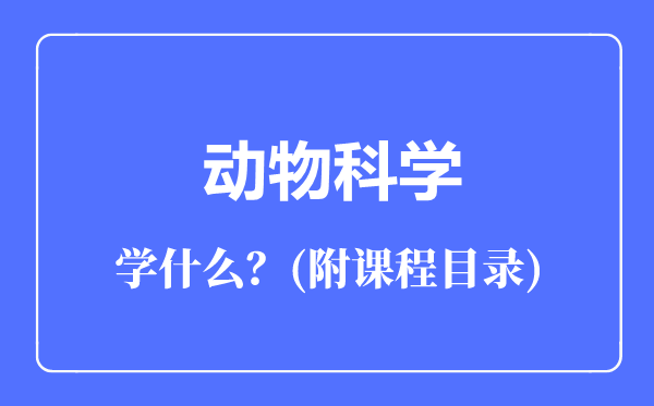 動物科學(xué)專業(yè)主要學(xué)什么(附課程目錄)