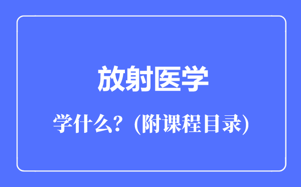 放射醫(yī)學(xué)專業(yè)主要學(xué)什么(附課程目錄)
