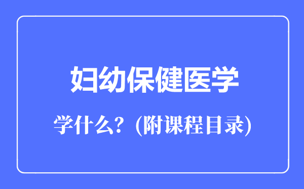 婦幼保健醫(yī)學(xué)專業(yè)主要學(xué)什么(附課程目錄)
