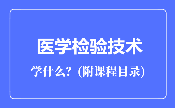 醫(yī)學(xué)檢驗技術(shù)專業(yè)主要學(xué)什么(附課程目錄)