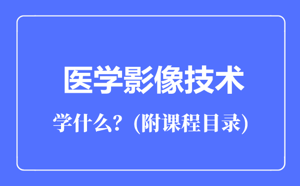 醫(yī)學(xué)影像技術(shù)專(zhuān)業(yè)主要學(xué)什么(附課程目錄)