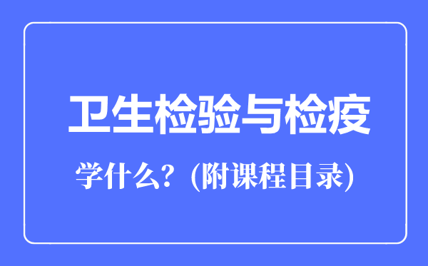 衛(wèi)生檢驗(yàn)與檢疫專(zhuān)業(yè)主要學(xué)什么(附課程目錄)