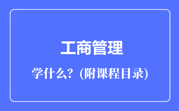 工商管理專業(yè)主要學什么(附課程目錄)