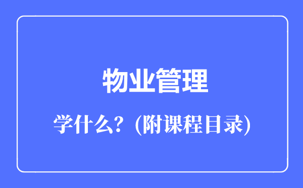 物業(yè)管理專業(yè)主要學(xué)什么(附課程目錄)