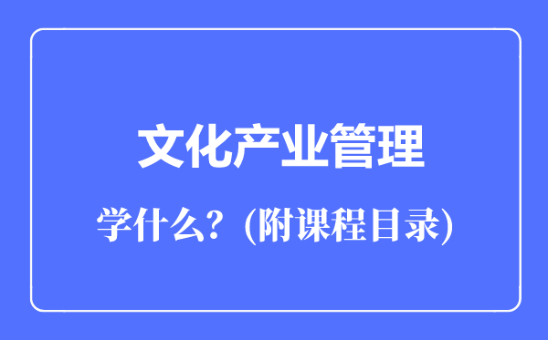 文化產(chǎn)業(yè)管理專業(yè)主要學(xué)什么(附課程目錄)
