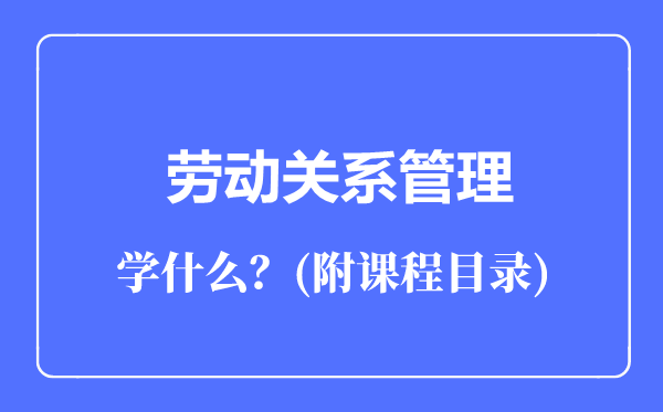 勞動關(guān)系管理專業(yè)主要學什么(附課程目錄)