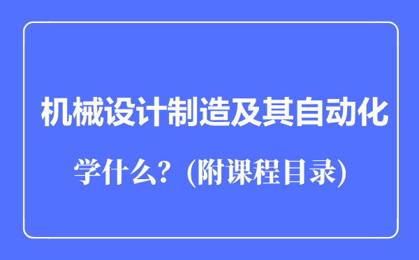 機械設(shè)計制造及其自動化專業(yè)主要學什么(附課程目錄)